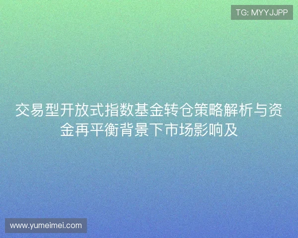 交易型开放式指数基金转仓策略解析与资金再平衡背景下市场影响及